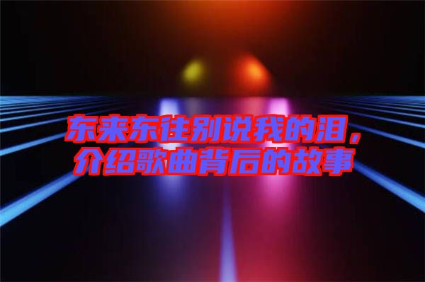 東來東往別說我的淚，介紹歌曲背后的故事
