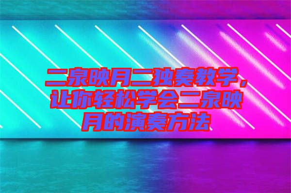 二泉映月二獨(dú)奏教學(xué)，讓你輕松學(xué)會二泉映月的演奏方法