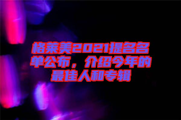 格萊美2021提名名單公布，介紹今年的最佳人和專輯