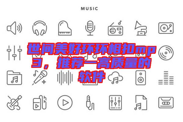 世間美好環(huán)環(huán)相扣mp3，推薦一高質(zhì)量的軟件