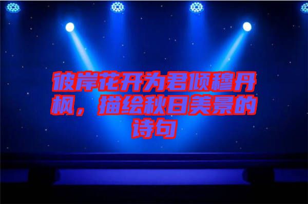 彼岸花開(kāi)為君傾穆丹楓，描繪秋日美景的詩(shī)句