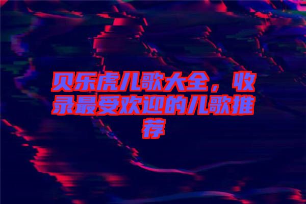 貝樂虎兒歌大全，收錄最受歡迎的兒歌推薦