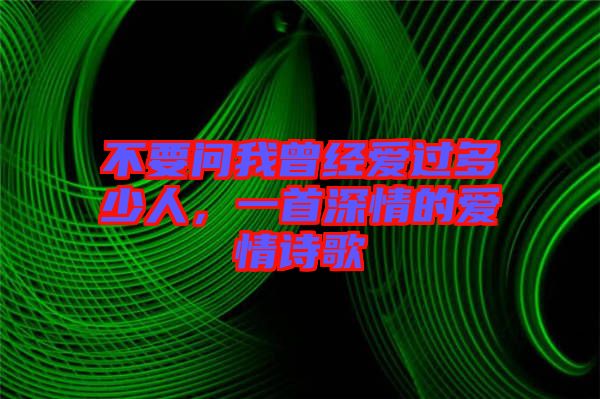 不要問我曾經愛過多少人，一首深情的愛情詩歌