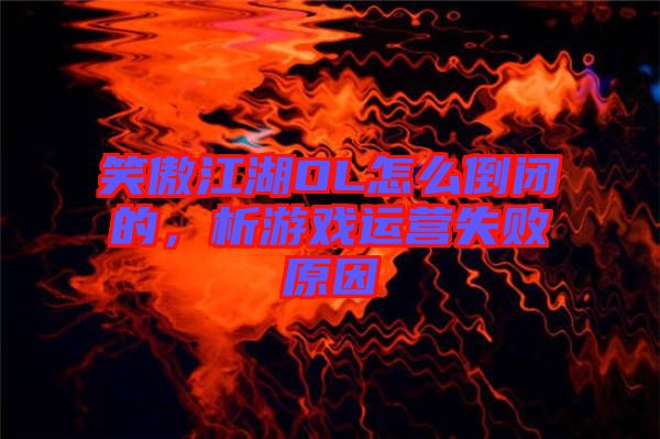 笑傲江湖OL怎么倒閉的，析游戲運營失敗原因