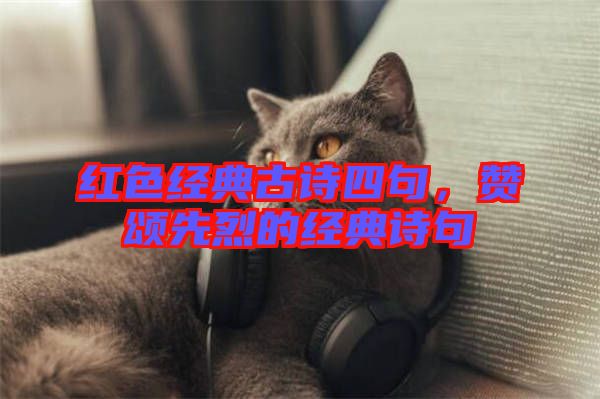紅色經(jīng)典古詩四句，贊頌先烈的經(jīng)典詩句