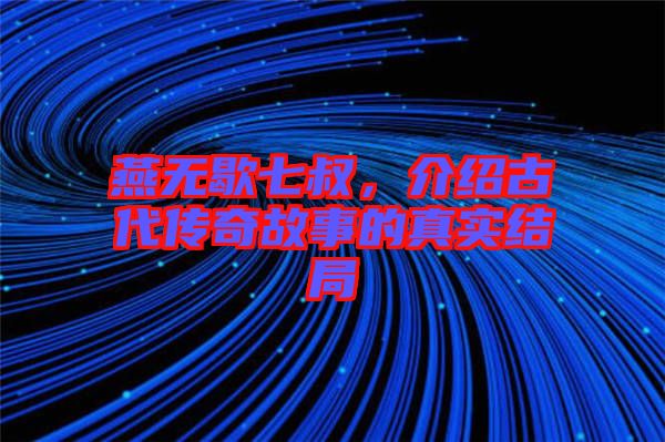 燕無歇七叔，介紹古代傳奇故事的真實結(jié)局