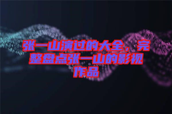 張一山演過的大全，完整盤點張一山的影視作品