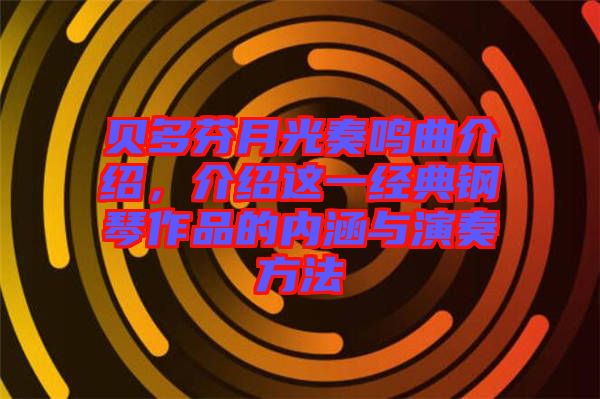 貝多芬月光奏鳴曲介紹，介紹這一經(jīng)典鋼琴作品的內(nèi)涵與演奏方法