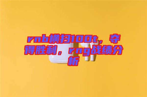 rnb橫掃100t，奪得勝利，rng戰(zhàn)績分析