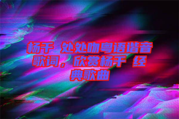 楊千嬅處處吻粵語諧音歌詞，欣賞楊千嬅經(jīng)典歌曲