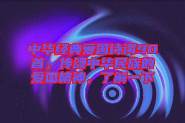 中華經(jīng)典愛(ài)國(guó)詩(shī)詞90首，傳頌中華民族的愛(ài)國(guó)精神，了解一下