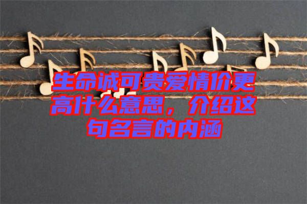 生命誠可貴愛情價(jià)更高什么意思，介紹這句名言的內(nèi)涵