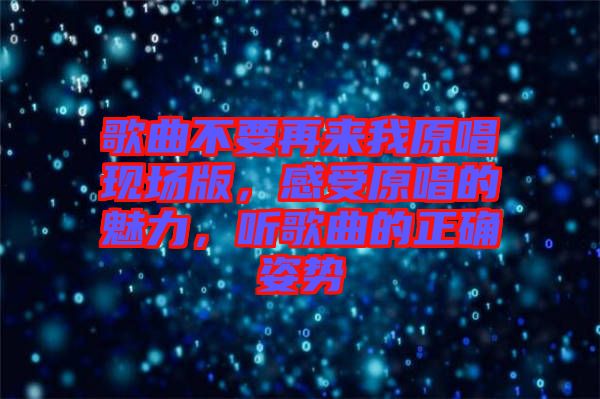 歌曲不要再來我原唱現(xiàn)場版，感受原唱的魅力，聽歌曲的正確姿勢