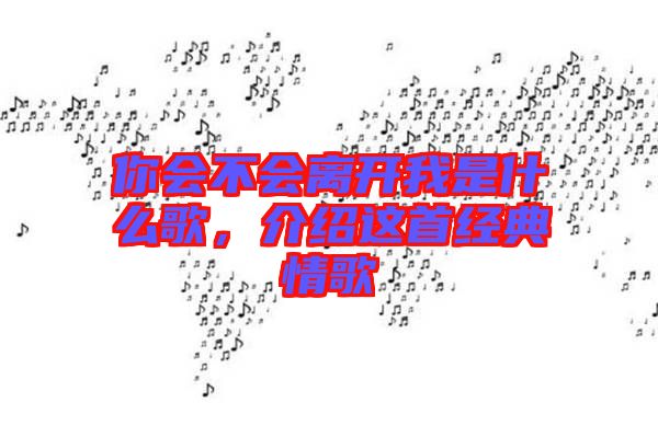 你會不會離開我是什么歌，介紹這首經(jīng)典情歌
