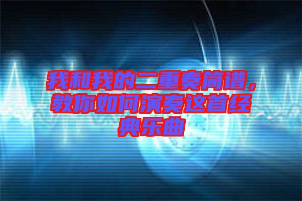 我和我的二重奏簡(jiǎn)譜，教你如何演奏這首經(jīng)典樂(lè)曲