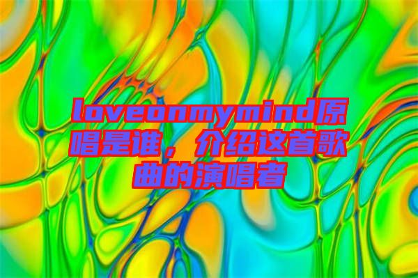 loveonmymind原唱是誰(shuí)，介紹這首歌曲的演唱者