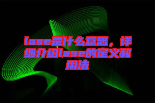 lase是什么意思，詳細介紹lase的定義和用法