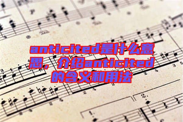 anticited是什么意思，介紹anticited的含義和用法