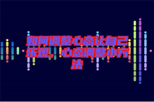 如何調(diào)整心態(tài)讓自己樂觀，心態(tài)調(diào)整小方法