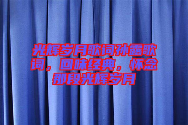 光輝歲月歌詞孫露歌詞，回味經(jīng)典，懷念那段光輝歲月