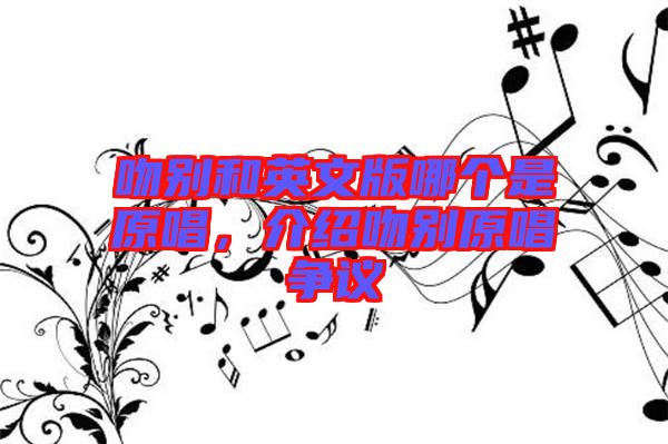 吻別和英文版哪個是原唱，介紹吻別原唱爭議