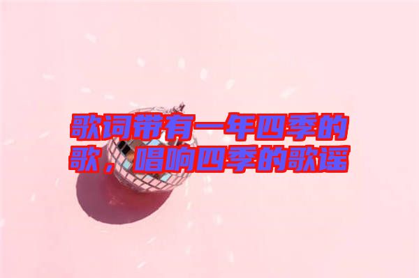 歌詞帶有一年四季的歌，唱響四季的歌謠