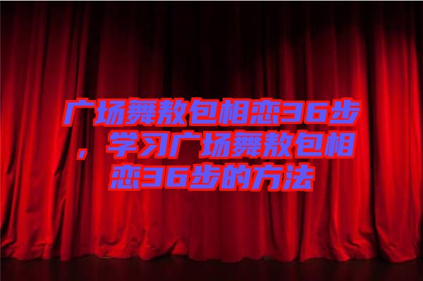 廣場舞敖包相戀36步，學(xué)習(xí)廣場舞敖包相戀36步的方法