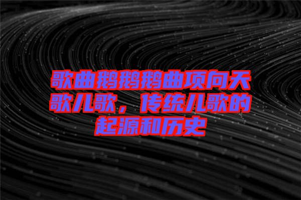歌曲鵝鵝鵝曲項向天歌兒歌，傳統(tǒng)兒歌的起源和歷史