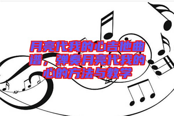 月亮代我的心吉他曲譜，彈奏月亮代我的心的方法與教學(xué)