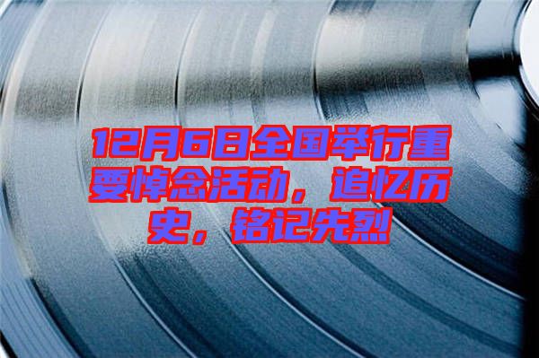 12月6日全國(guó)舉行重要悼念活動(dòng)，追憶歷史，銘記先烈