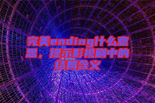 完美ending什么意思，提示影視劇中的結(jié)局含義