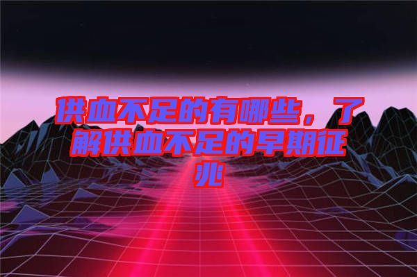 供血不足的有哪些，了解供血不足的早期征兆