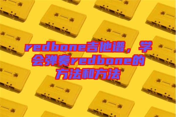 redbone吉他譜，學會彈奏redbone的方法和方法