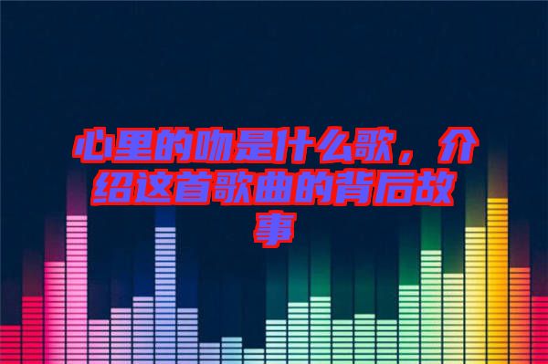 心里的吻是什么歌，介紹這首歌曲的背后故事