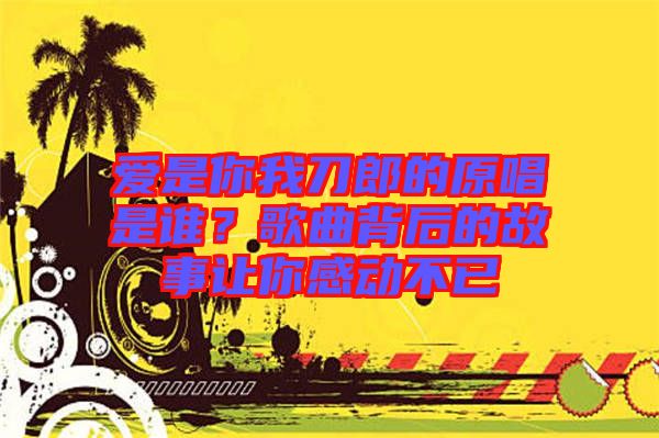 愛是你我刀郎的原唱是誰？歌曲背后的故事讓你感動不已