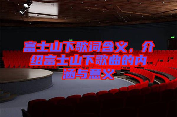 富士山下歌詞含義，介紹富士山下歌曲的內(nèi)涵與意義