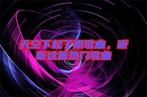 天空下起了雨歌曲，聽聽這首熱門歌曲