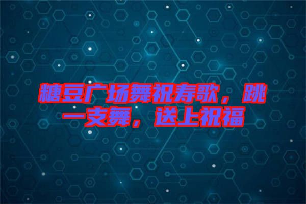 糖豆廣場舞祝壽歌，跳一支舞，送上祝福