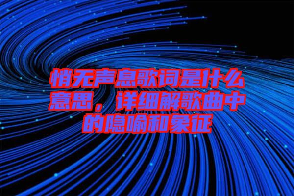 悄無聲息歌詞是什么意思，詳細(xì)解歌曲中的隱喻和象征