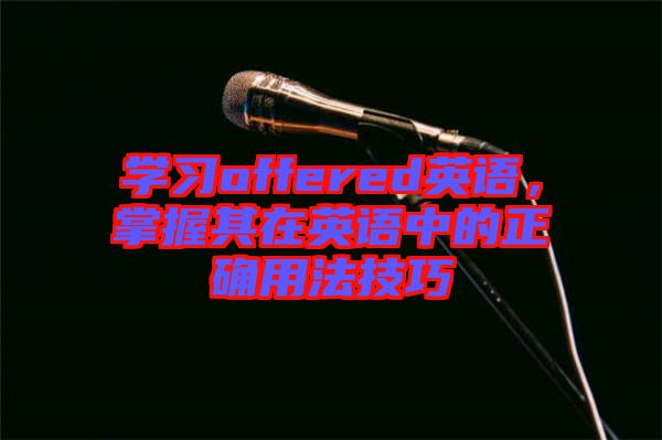 學(xué)習(xí)offered英語(yǔ)，掌握其在英語(yǔ)中的正確用法技巧