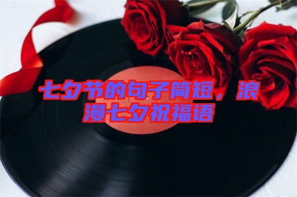 七夕節(jié)的句子簡短，浪漫七夕祝福語