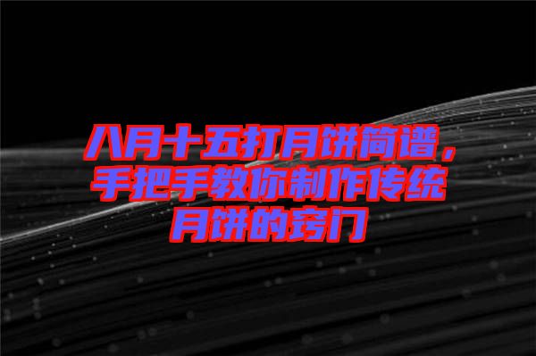 八月十五打月餅簡(jiǎn)譜，手把手教你制作傳統(tǒng)月餅的竅門