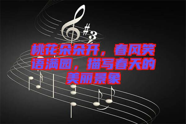 桃花朵朵開，春風笑語滿園，描寫春天的美麗景象