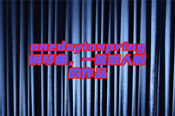 onedayinspring鋼琴曲，一首感人腑的作品