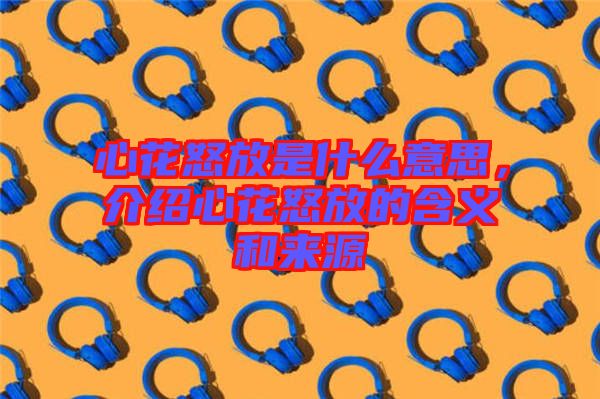 心花怒放是什么意思，介紹心花怒放的含義和來源