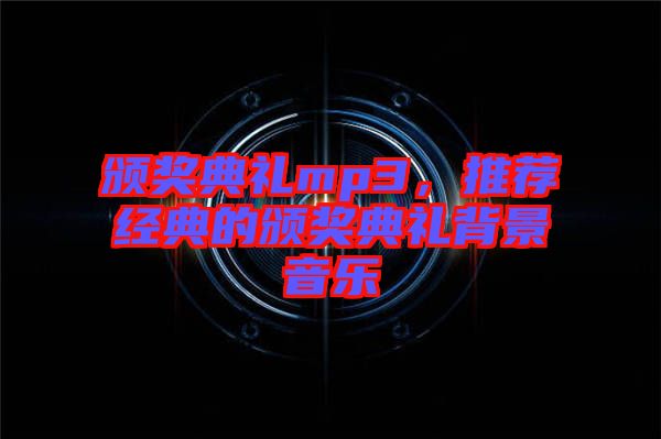 頒獎(jiǎng)典禮mp3，推薦經(jīng)典的頒獎(jiǎng)典禮背景音樂(lè)
