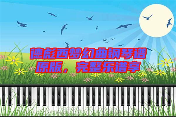 德彪西夢(mèng)幻曲鋼琴譜原版，完整樂(lè)譜享