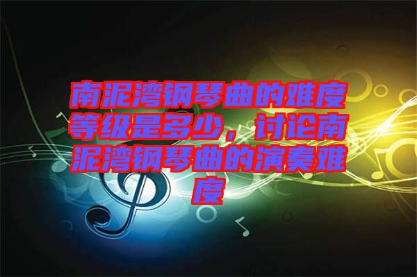 南泥灣鋼琴曲的難度等級(jí)是多少，討論南泥灣鋼琴曲的演奏難度