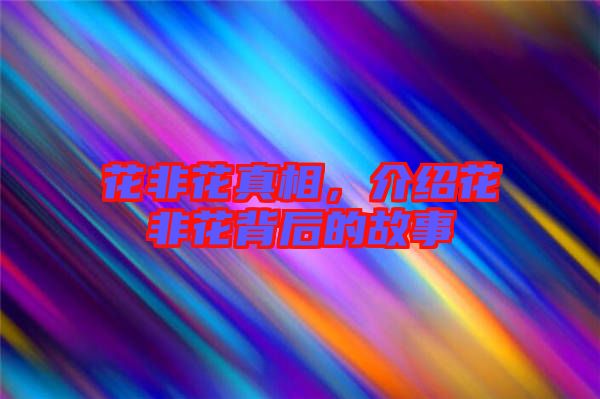 花非花真相，介紹花非花背后的故事