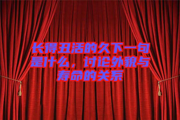 長得丑活的久下一句是什么，討論外貌與壽命的關(guān)系